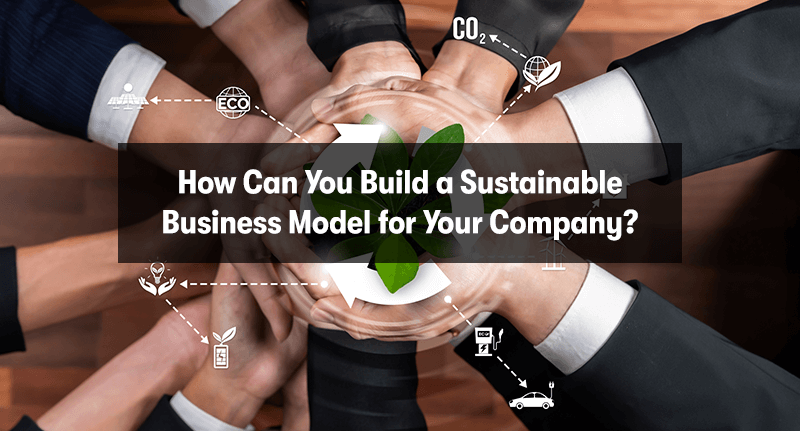 A picture of multiple business people holding a process flow on sustainability. With the heading 'How Can You Build a Sustainable Business Model for Your Company?' in front.