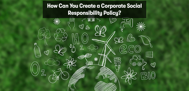 A picture of the globe, surrounding the globe is windmills, bio, plants, oxygen, water, recycling, ect. With the heading 'How Can You Create a Corporate Social Responsibility Policy?' above. On a green background.