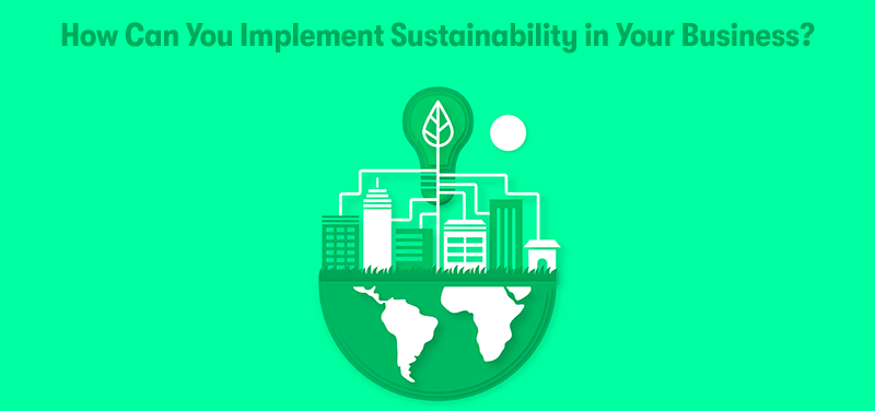 A picture of a planet with a green leaf connected to buildings and businesses. With the heading 'How Can You Implement Sustainability in Your Business?' above. On a green background.