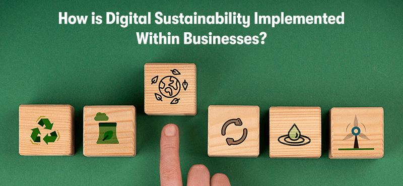 A picture of wooden block, each with pictures on them. The pictures are: recycling, green energy, the world, water, renewable energy. With the heading 'How is Digital Sustainability Implemented Within Businesses?' above. On a green background.