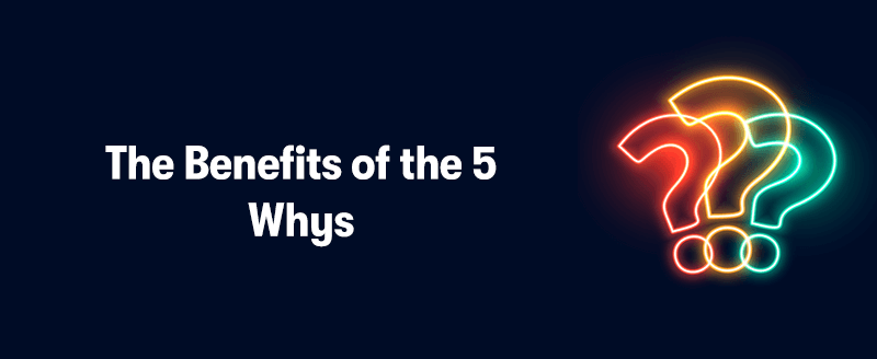 The heading 'The Benefits of the 5 Whys' With 3 question marks on the right in different colours. On a dark blue background.