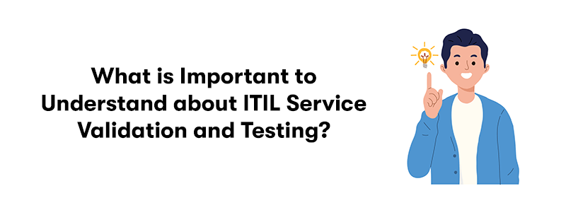 On the right is a man pointing upwards towards a shining light bulb. With the heading 'What is Important to Understand about ITIL Service Validation and Testing?' on the left. On a white background.