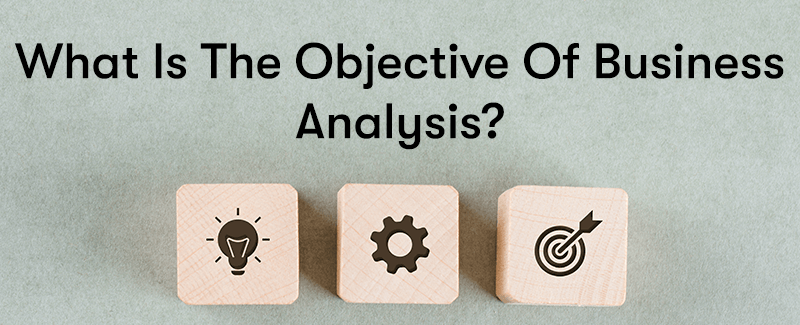 What Is The Objective Of Business Analysis? with cubes below symbolising objectives