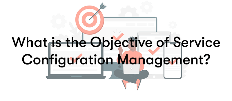 What is the Objective of Service Configuration Management? in front of a man sat down next to technology with ticks on them and a target with an arrow