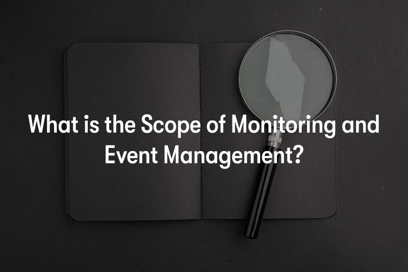 What is the Scope of Monitoring and Event Management?