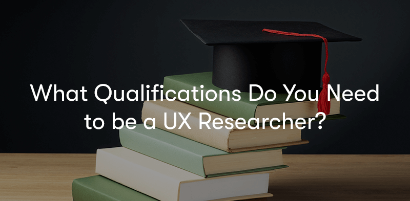 What Qualifications Do You Need to be a UX Researcher? text in front of a stack of books and a graduate cap on top