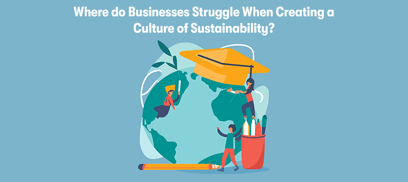 A picture of a world and people working on it. With the heading 'Where do Businesses Struggle When Creating a Culture of Sustainability?' above. On a blue background.