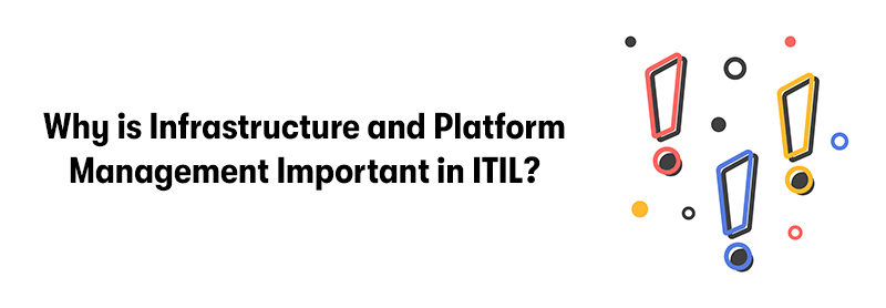 A picture of 3 large multicoloured exclamation marks on the right. With the heading 'Why is Infrastructure and Platform Management Important in ITIL?' on the left. On a white background.