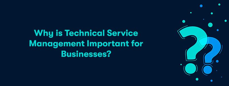 The heading 'Why is Technical Service Management Important for Businesses?' on the left. With two different coloured large question marks on the right. On a dark blue background.