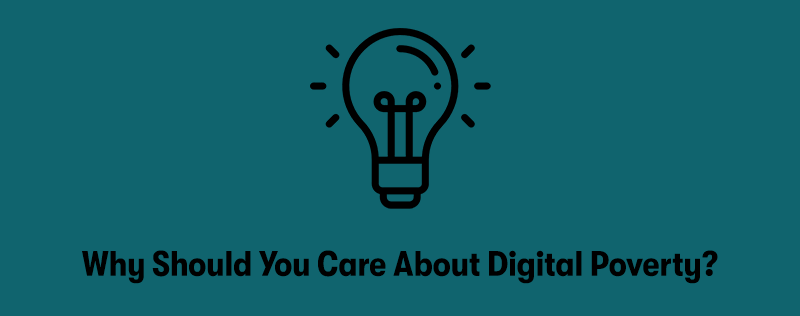 At the top is a picture of a light bulb, with the heading underneath of 'Why Should You Care About Digital Poverty?'. On a teal background.