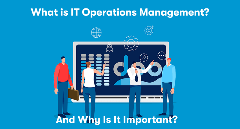 What Is ITOM (IT Operations Management) And Why Is It Important?